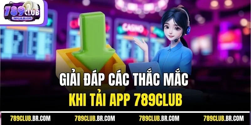 Giải đáp các thắc mắc khi tải app 789Club