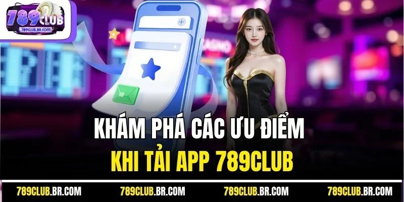 Khám phá các ưu điểm khi tải app 789Club