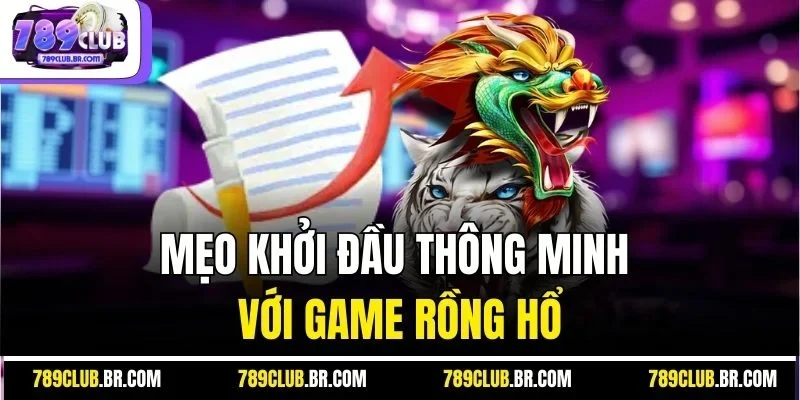 Mẹo khởi đầu thông minh với game rồng hổ