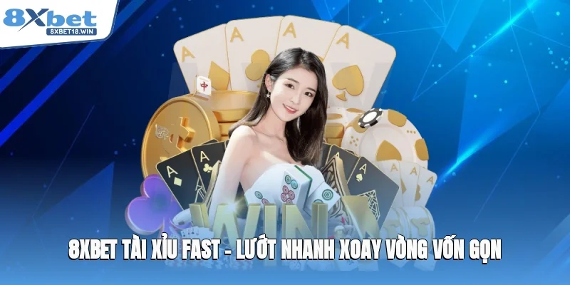 8XBET tài xỉu Fast – Lướt nhanh, xoay vòng vốn gọn