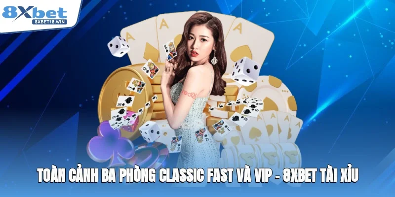 Toàn cảnh ba phòng Classic, Fast và VIP – 8XBET tài xỉu